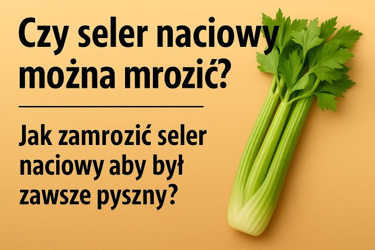 Czy seler naciowy można mrozić? Jak zamrozić seler naciowy aby był zawsze pyszny?