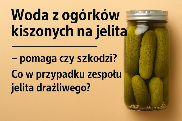 Woda z ogórków kiszonych na jelita - pomaga czy szkodzi? Co w przypadku zespołu jelita drażliwego?