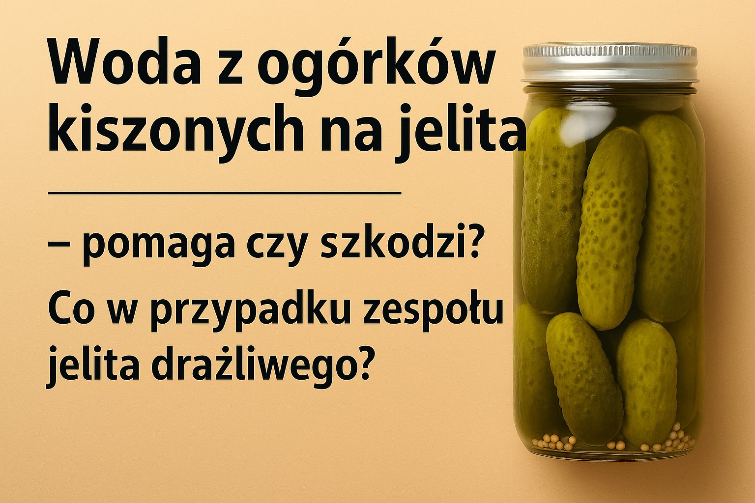 Woda z ogórków kiszonych na jelita - pomaga czy szkodzi? Co w przypadku zespołu jelita drażliwego?