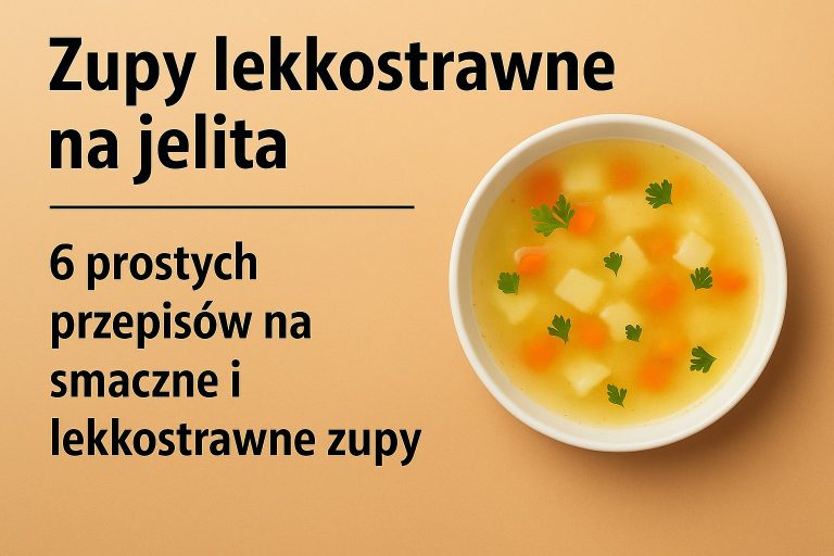 Zupy lekkostrawne na jelita - 6 prostych przepisów na smaczne i lekkostrawne zupy