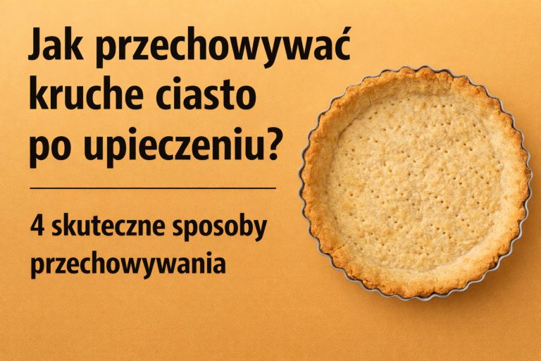 Jak przechowywać kruche ciasto po upieczeniu? 4 skuteczne sposoby przechowywania